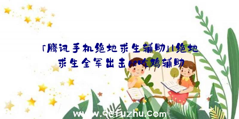 「腾讯手机绝地求生辅助」|绝地求生全军出击pc吃鸡辅助
